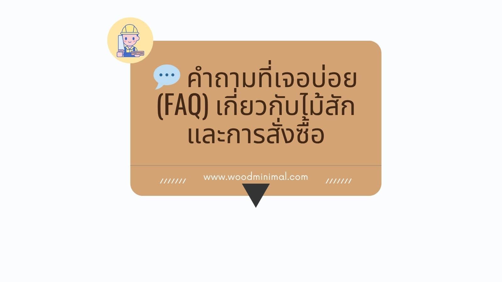 คำถามที่เจอบ่อย (FAQ) เกี่ยวกับไม้สักและการสั่งซื้อ